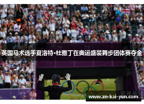 英国马术选手夏洛特·杜雅丁在奥运盛装舞步团体赛夺金 英国马术选手夏洛特·杜雅丁在奥运盛装舞步团体赛夺金