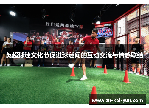 英超球迷文化节促进球迷间的互动交流与情感联结 英超球迷文化节促进球迷间的互动交流与情感联结