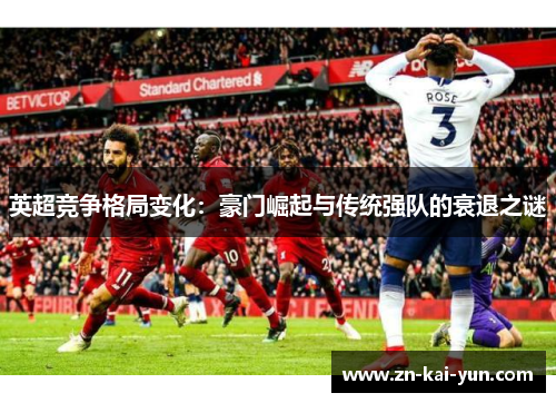 英超竞争格局变化:豪门崛起与传统强队的衰退之谜 英超竞争格局变化:豪门崛起与传统强队的衰退之谜