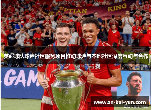 英超球队球迷社区服务项目推动球迷与本地社区深度互动与合作 英超球队球迷社区服务项目推动球迷与本地社区深度互动与合作