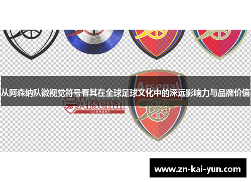 从阿森纳队徽视觉符号看其在全球足球文化中的深远影响力与品牌价值 从阿森纳队徽视觉符号看其在全球足球文化中的深远影响力与品牌价值