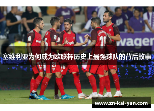 塞维利亚为何成为欧联杯历史上最强球队的背后故事