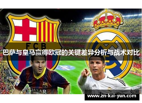 巴萨与皇马赢得欧冠的关键差异分析与战术对比