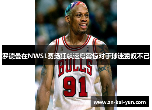 罗德曼在NWSL赛场狂飙速度震惊对手球迷赞叹不已